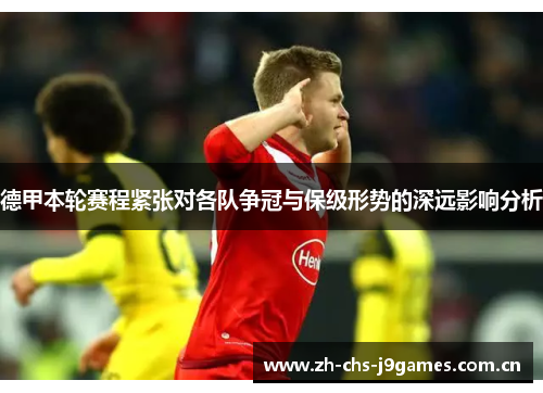 德甲本轮赛程紧张对各队争冠与保级形势的深远影响分析 德甲本轮赛程紧张对各队争冠与保级形势的深远影响分析