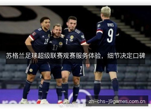 苏格兰足球超级联赛观赛服务体验,细节决定口碑 苏格兰足球超级联赛观赛服务体验,细节决定口碑