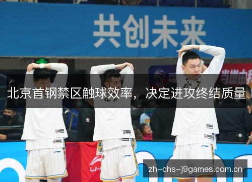 北京首钢禁区触球效率,决定进攻终结质量 北京首钢禁区触球效率,决定进攻终结质量