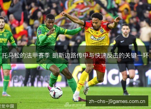 托马松的法甲赛季 朗斯边路传中与快速反击的关键一环 托马松的法甲赛季 朗斯边路传中与快速反击的关键一环