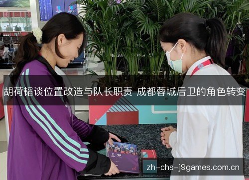 胡荷韬谈位置改造与队长职责 成都蓉城后卫的角色转变 胡荷韬谈位置改造与队长职责 成都蓉城后卫的角色转变